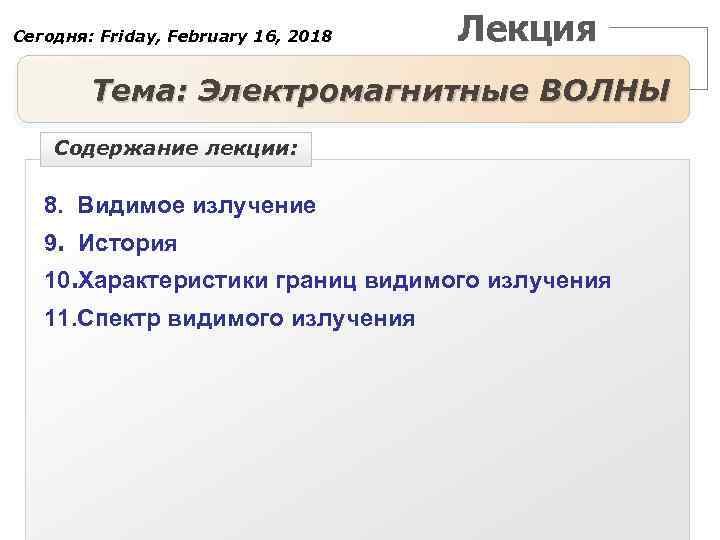 Сегодня: Friday, February 16, 2018 Лекция Тема: Электромагнитные ВОЛНЫ Содержание лекции: 8. Видимое излучение