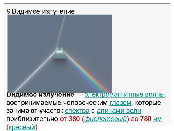 8. Видимое излучение — электромагнитные волны, воспринимаемые человеческим глазом, которые занимают участок спектра с