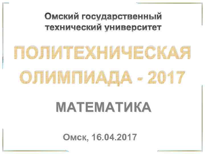 ПОЛИТЕХНИЧЕСКАЯ ОЛИМПИАДА - 2017 МАТЕМАТИКА Омск, 16. 04. 2017 