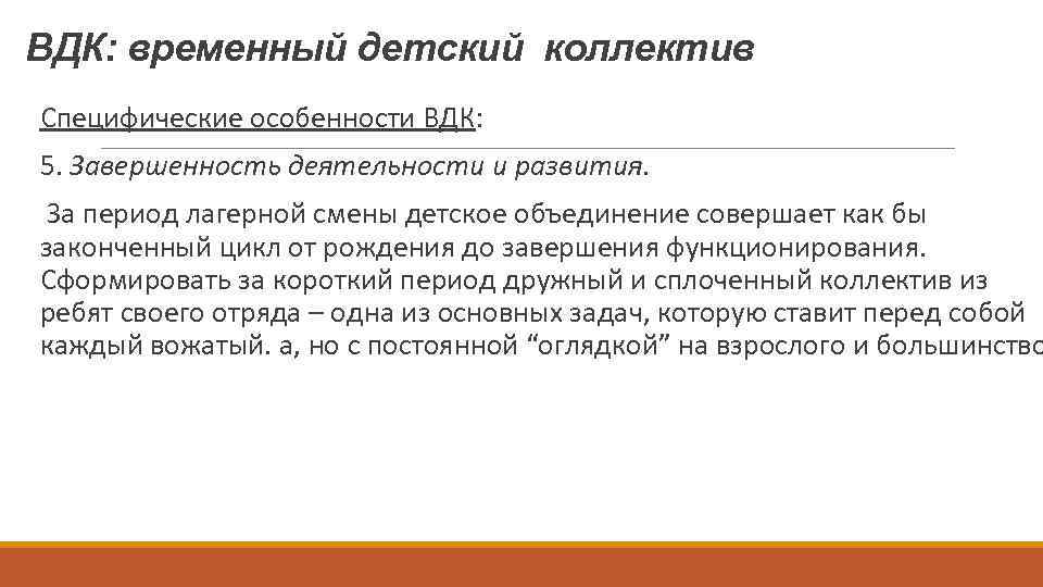 ВДК: временный детский коллектив Специфические особенности ВДК: 5. Завершенность деятельности и развития. За период