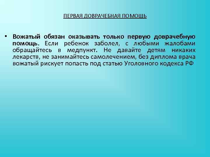 ПЕРВАЯ ДОВРАЧЕБНАЯ ПОМОЩЬ • Вожатый обязан оказывать только первую доврачебную помощь. Если ребенок заболел,