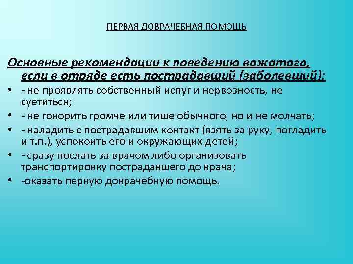 ПЕРВАЯ ДОВРАЧЕБНАЯ ПОМОЩЬ Основные рекомендации к поведению вожатого, если в отряде есть пострадавший (заболевший):