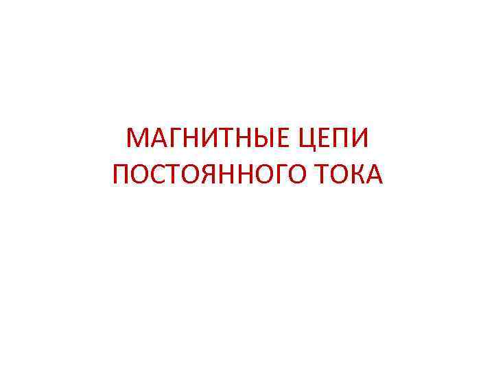 МАГНИТНЫЕ ЦЕПИ ПОСТОЯННОГО ТОКА 