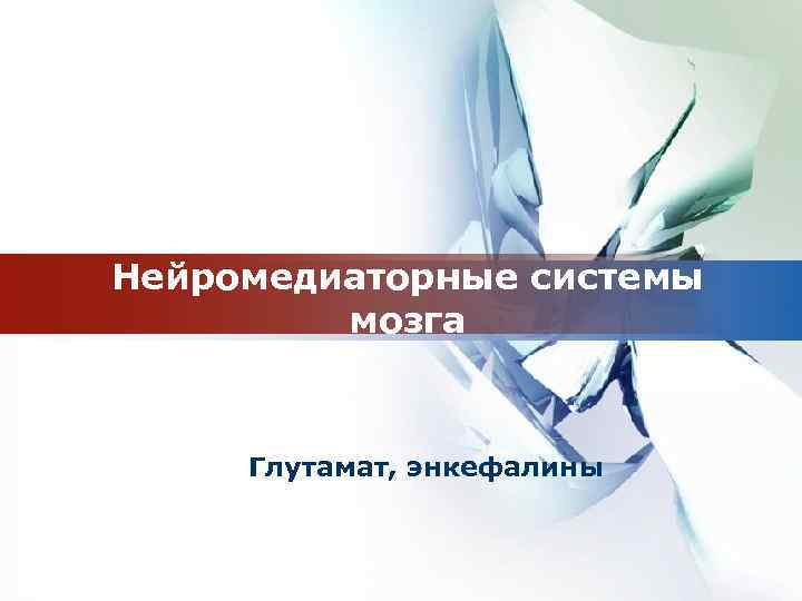 Нейромедиаторные системы мозга Глутамат, энкефалины 