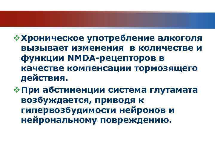 v Хроническое употребление алкоголя вызывает изменения в количестве и функции NMDA-рецепторов в качестве компенсации
