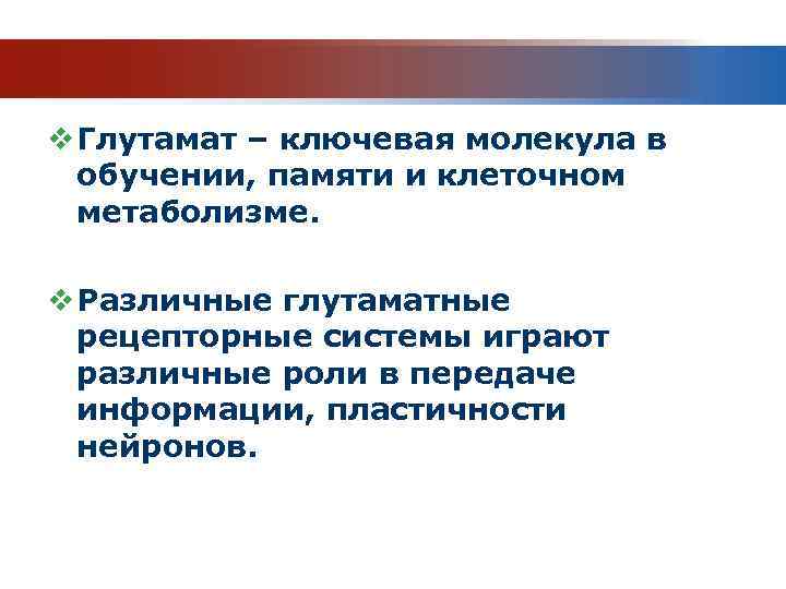 v Глутамат – ключевая молекула в обучении, памяти и клеточном метаболизме. v Различные глутаматные