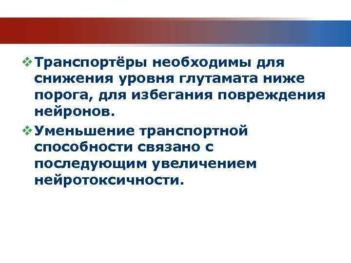 v Транспортёры необходимы для снижения уровня глутамата ниже порога, для избегания повреждения нейронов. v