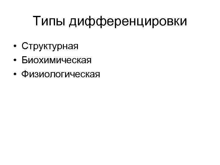 Типы дифференцировки • Структурная • Биохимическая • Физиологическая 