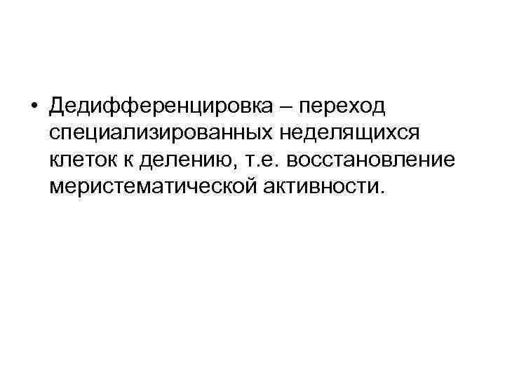  • Дедифференцировка – переход специализированных неделящихся клеток к делению, т. е. восстановление меристематической