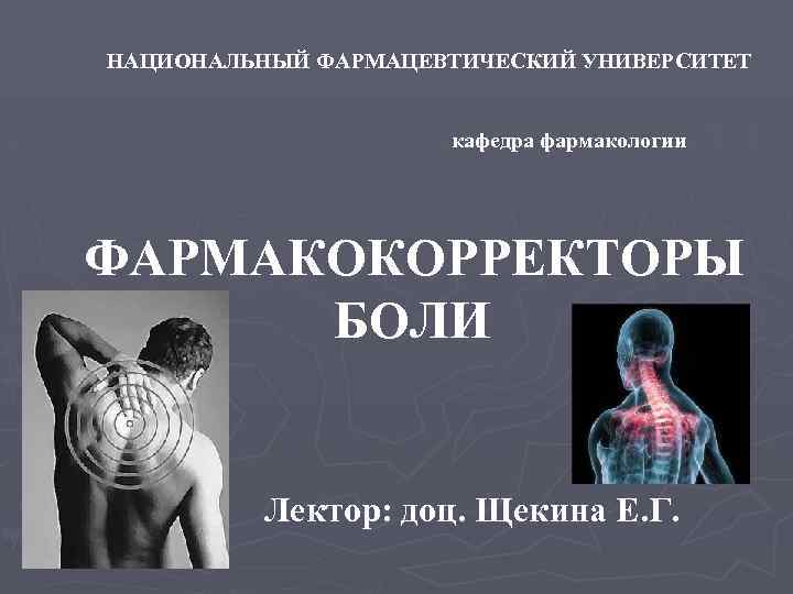 НАЦИОНАЛЬНЫЙ ФАРМАЦЕВТИЧЕСКИЙ УНИВЕРСИТЕТ кафедра фармакологии ФАРМАКОКОРРЕКТОРЫ БОЛИ Лектор: доц. Щекина Е. Г. 