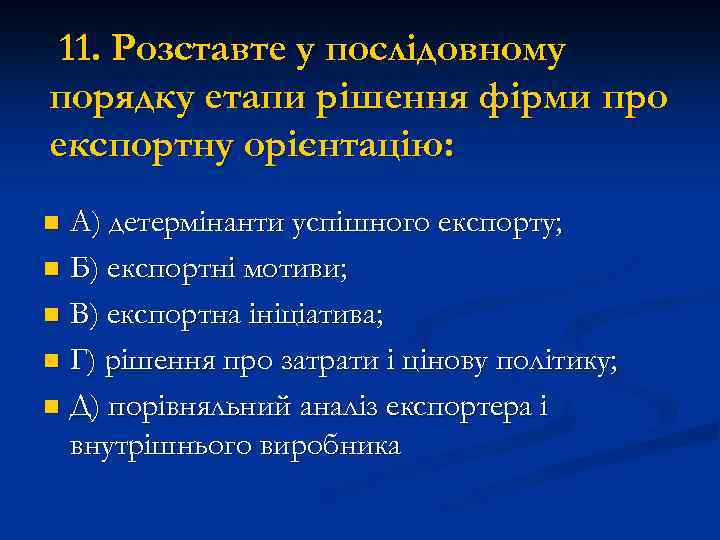 11. Розставте у послідовному порядку етапи рішення фірми про експортну орієнтацію: А) детермінанти успішного