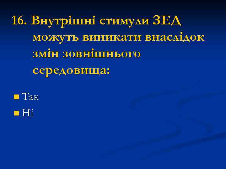 16. Внутрішні стимули ЗЕД можуть виникати внаслідок змін зовнішнього середовища: n Так n Ні