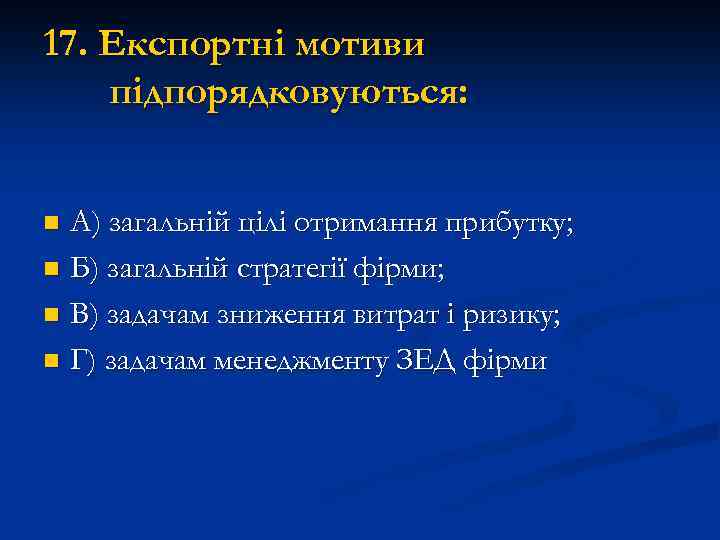 17. Експортні мотиви підпорядковуються: А) загальній цілі отримання прибутку; n Б) загальній стратегії фірми;