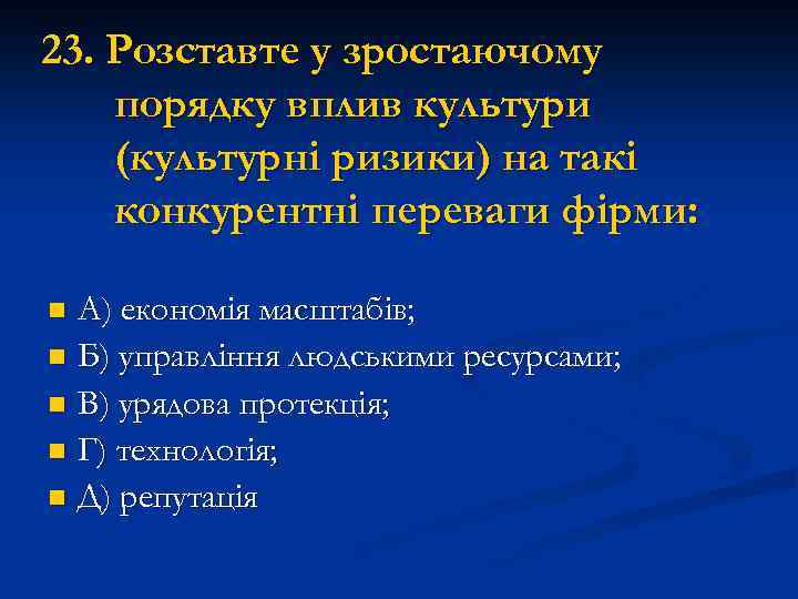 23. Розставте у зростаючому порядку вплив культури (культурні ризики) на такі конкурентні переваги фірми: