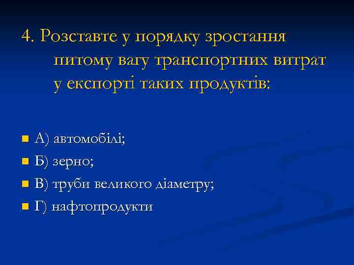 4. Розставте у порядку зростання питому вагу транспортних витрат у експорті таких продуктів: А)