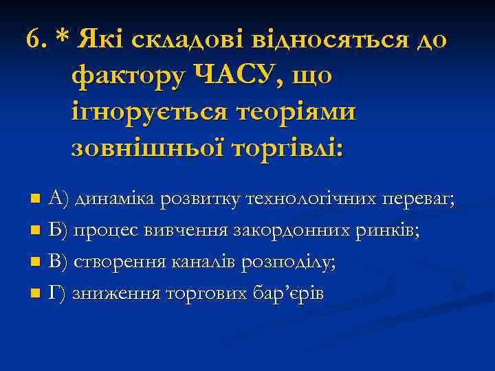 6. * Які складові відносяться до фактору ЧАСУ, що ігнорується теоріями зовнішньої торгівлі: А)