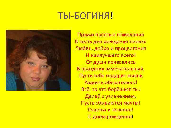 ТЫ-БОГИНЯ! Прими простые пожелания В честь дня рожденья твоего: Любви, добра и процветания И