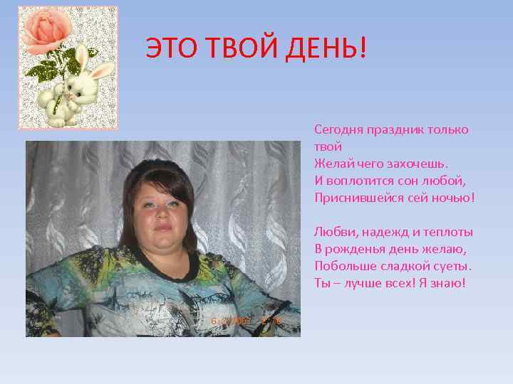 ЭТО ТВОЙ ДЕНЬ! Сегодня праздник только твой Желай чего захочешь. И воплотится сон любой,