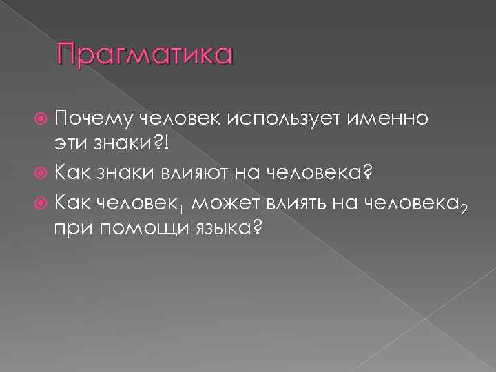 Прагматика Почему человек использует именно эти знаки? ! Как знаки влияют на человека? Как