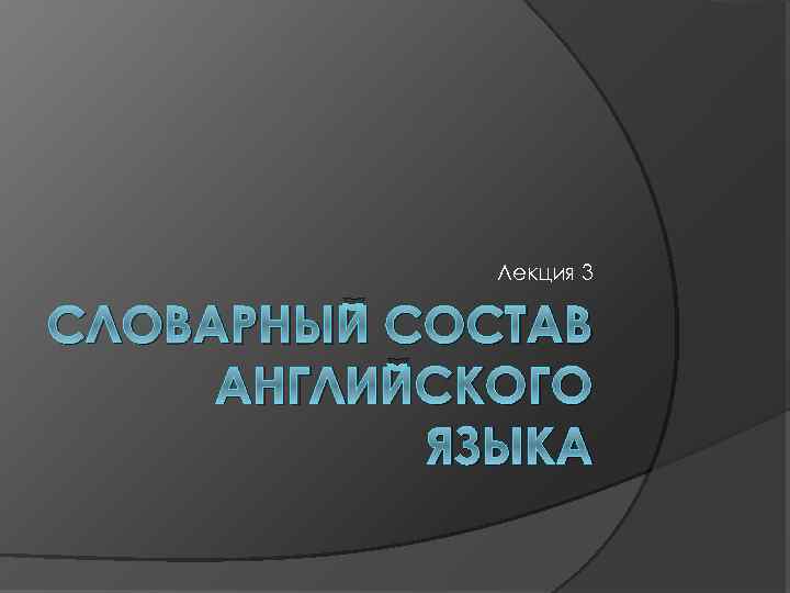 Лекция 3 СЛОВАРНЫЙ СОСТАВ АНГЛИЙСКОГО ЯЗЫКА 