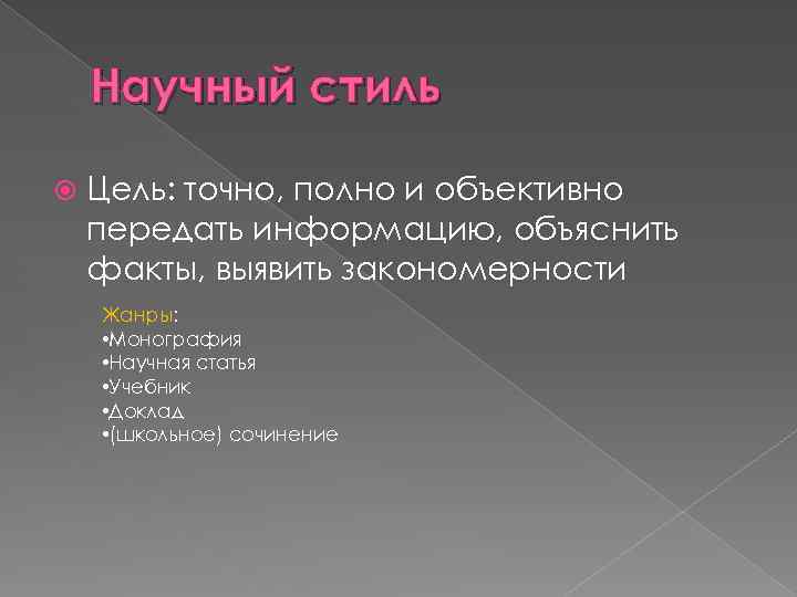 Научный стиль Цель: точно, полно и объективно передать информацию, объяснить факты, выявить закономерности Жанры: