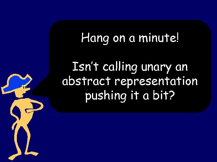 Hang on a minute! Isn’t calling unary an abstract representation pushing it a bit?