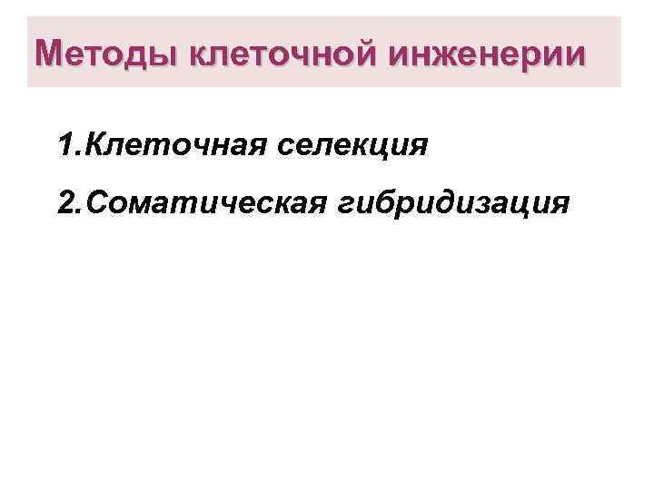 Методы клеточной инженерии 1. Клеточная селекция 2. Соматическая гибридизация Презентация подготовлена Сапун А. С.