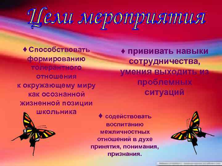 ♦ Способствовать формированию толерантного отношения к окружающему миру как осознанной жизненной позиции школьника ♦