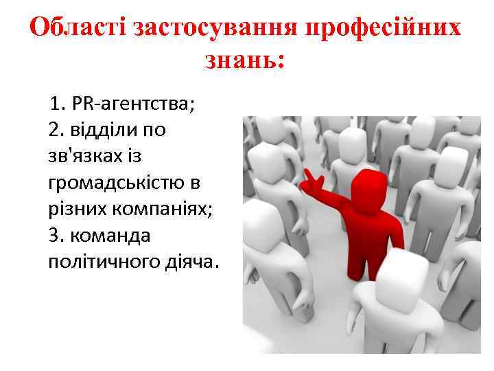 Області застосування професійних знань: 1. PR-агентства; 2. відділи по зв'язках із громадськістю в різних