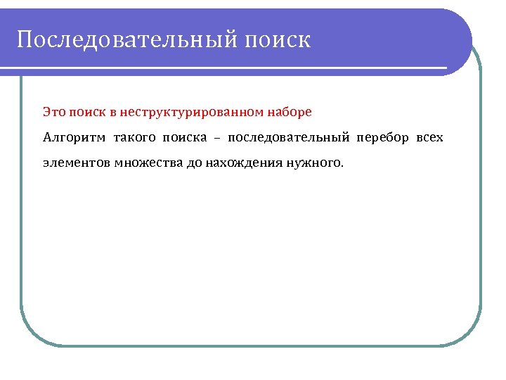 Последовательный поиск Это поиск в неструктурированном наборе Алгоритм такого поиска – последовательный перебор всех