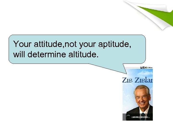 Your attitude, not your aptitude, will determine altitude. 