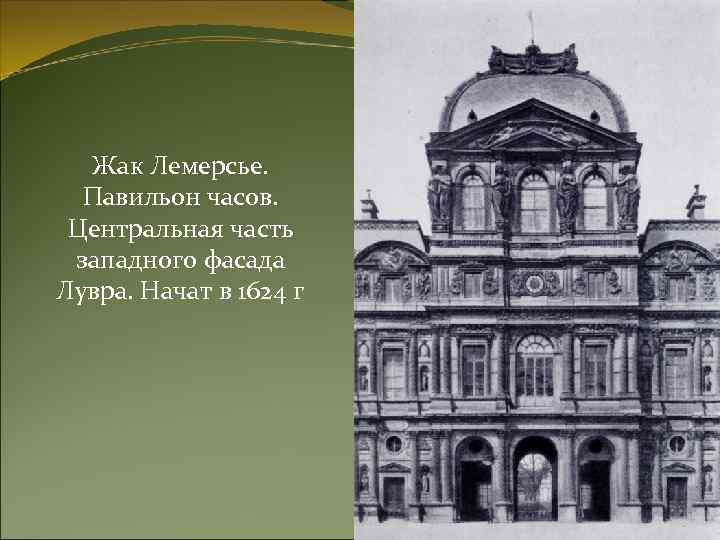 Жак Лемерсье. Павильон часов. Центральная часть западного фасада Лувра. Начат в 1624 г 