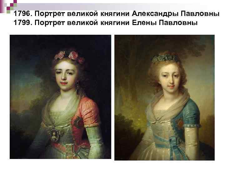 1796. Портрет великой княгини Александры Павловны 1799. Портрет великой княгини Елены Павловны 