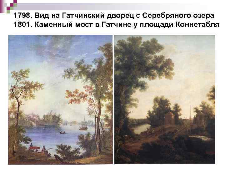 1798. Вид на Гатчинский дворец с Серебряного озера 1801. Каменный мост в Гатчине у