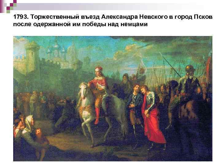 1793. Торжественный въезд Александра Невского в город Псков после одержанной им победы над немцами