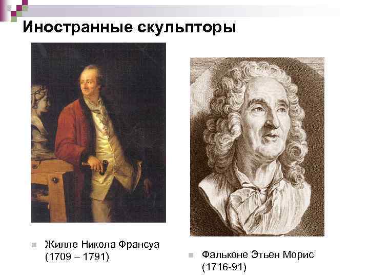 Иностранные скульпторы n Жилле Никола Франсуа (1709 – 1791) n Фальконе Этьен Морис (1716