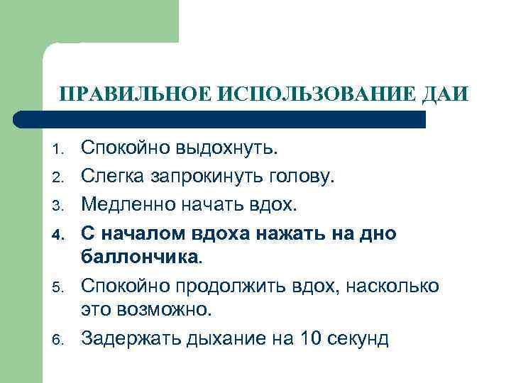 ПРАВИЛЬНОЕ ИСПОЛЬЗОВАНИЕ ДАИ 1. 2. 3. 4. 5. 6. Спокойно выдохнуть. Слегка запрокинуть голову.