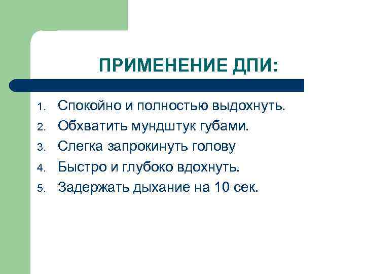 ПРИМЕНЕНИЕ ДПИ: 1. 2. 3. 4. 5. Спокойно и полностью выдохнуть. Обхватить мундштук губами.