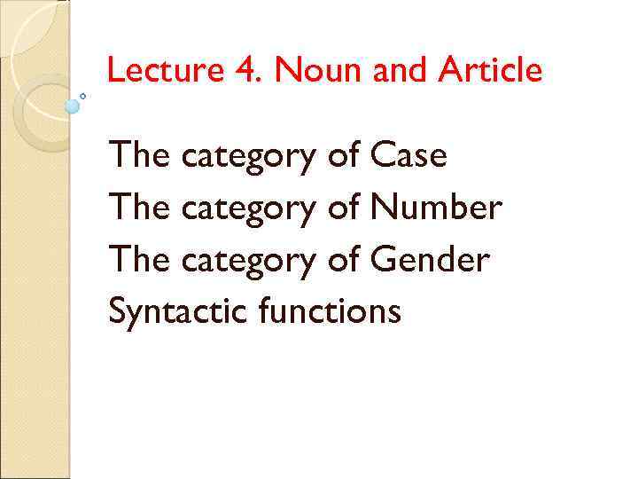 Lecture 4. Noun and Article The category of Case The category of Number The