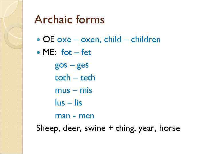 Archaic forms OE oxe – oxen, child – children ME: fot – fet gos