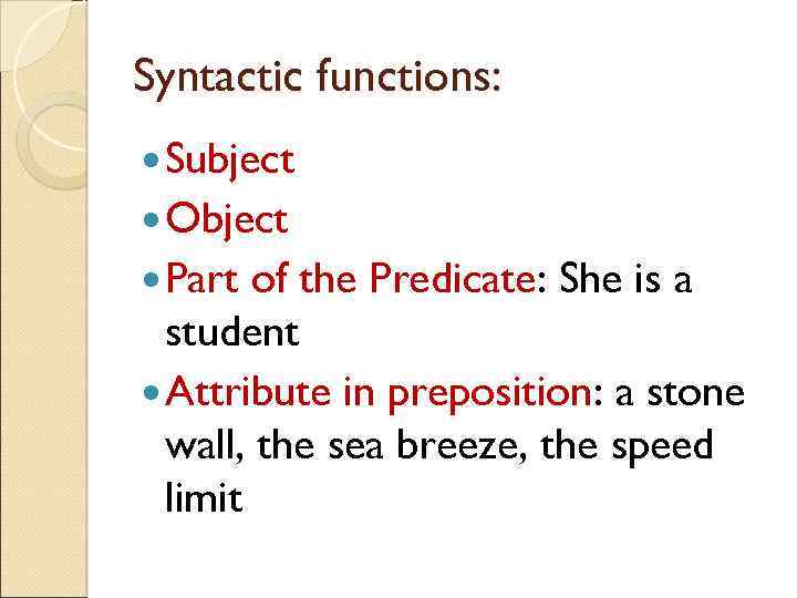 Syntactic functions: Subject Object Part of the Predicate: She is a student Attribute in