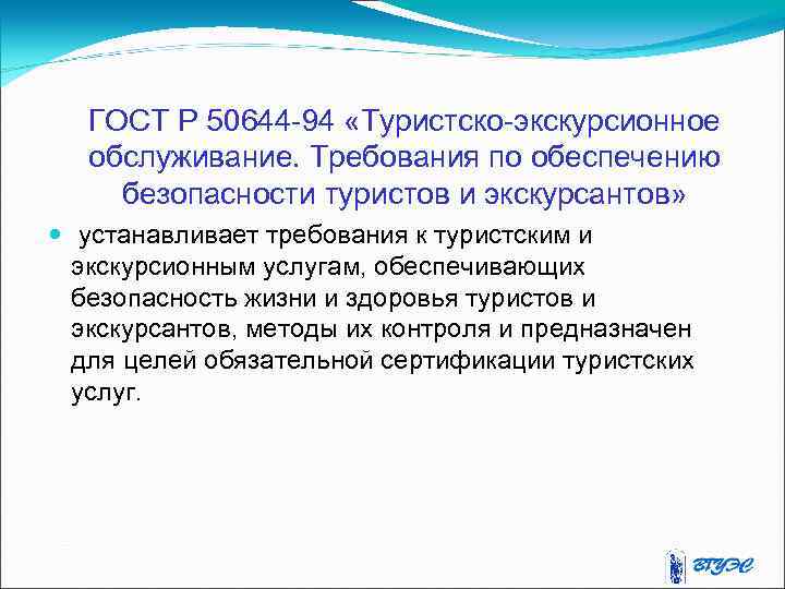 ГОСТ Р 50644 -94 «Туристско-экскурсионное обслуживание. Требования по обеспечению безопасности туристов и экскурсантов» устанавливает