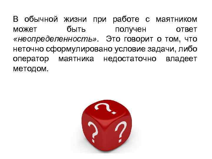 В обычной жизни при работе с маятником может быть получен ответ «неопределенность» . Это