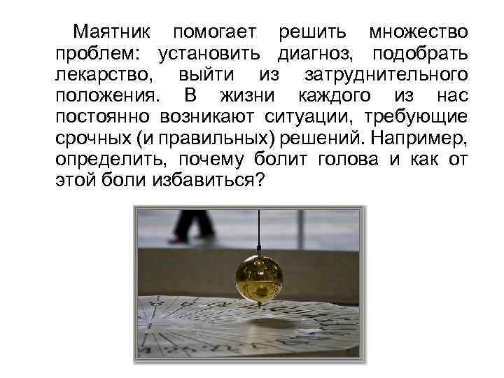 Маятник помогает решить множество проблем: установить диагноз, подобрать лекарство, выйти из затруднительного положения. В