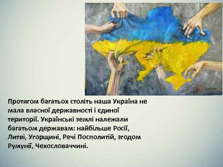 Протягом багатьох століть наша Україна не мала власної державності і єдиної території. Українські землі