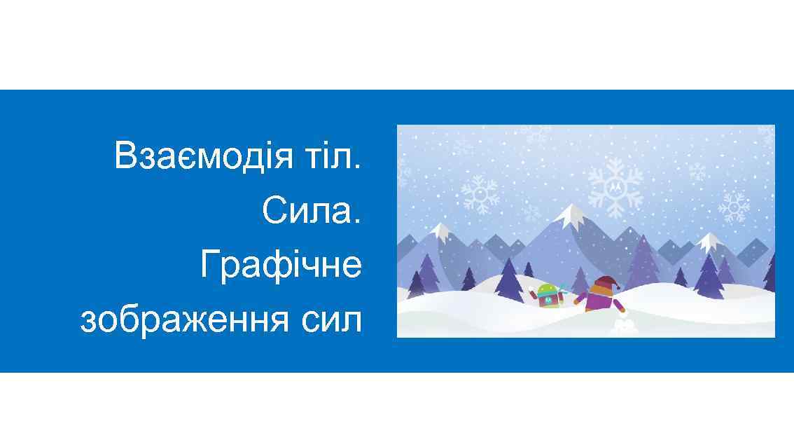 Взаємодія тіл. Сила. Графічне зображення сил 