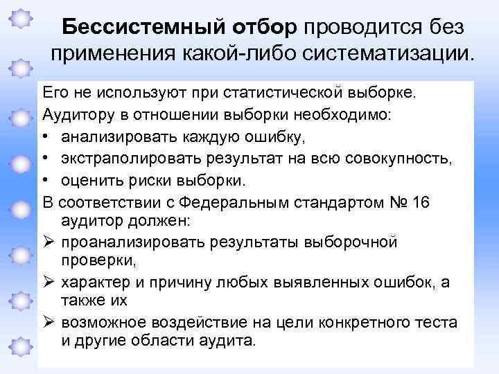 Бессистемный отбор проводится без применения какой-либо систематизации. Его не используют при статистической выборке. Аудитору