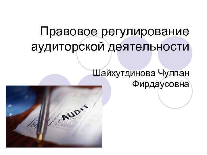 Правовое регулирование аудиторской деятельности Шайхутдинова Чулпан Фирдаусовна 