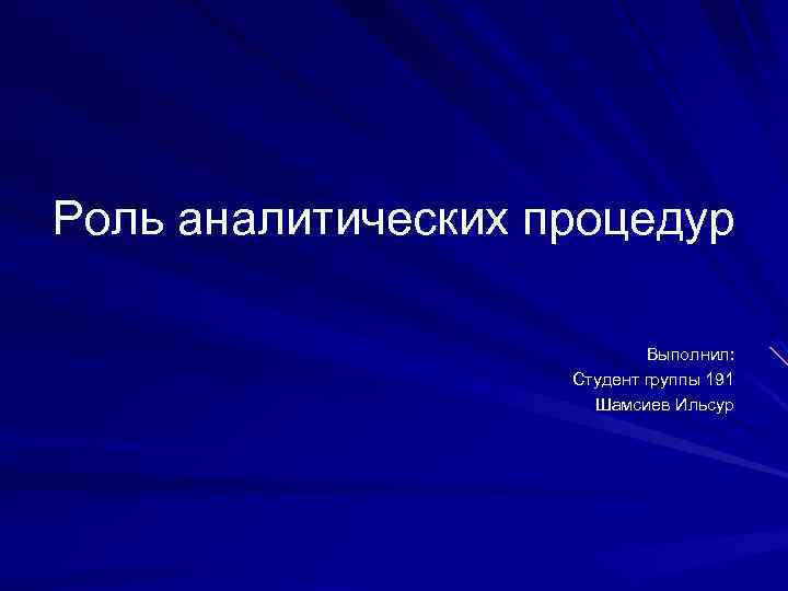 Роль аналитических процедур Выполнил: Студент группы 191 Шамсиев Ильсур 