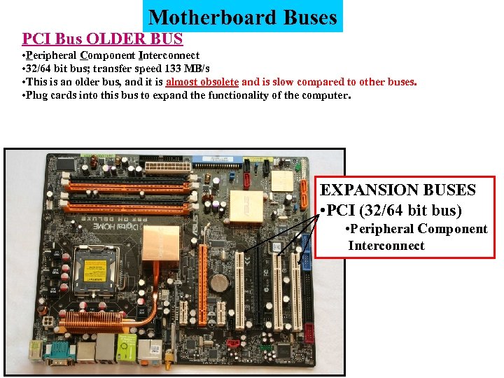 Motherboard Buses PCI Bus OLDER BUS • Peripheral Component Interconnect • 32/64 bit bus;